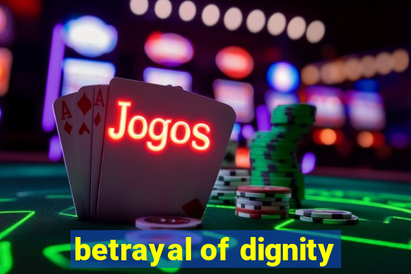 betrayal of dignity