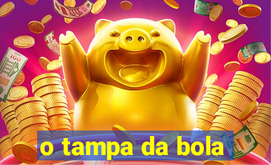 o tampa da bola