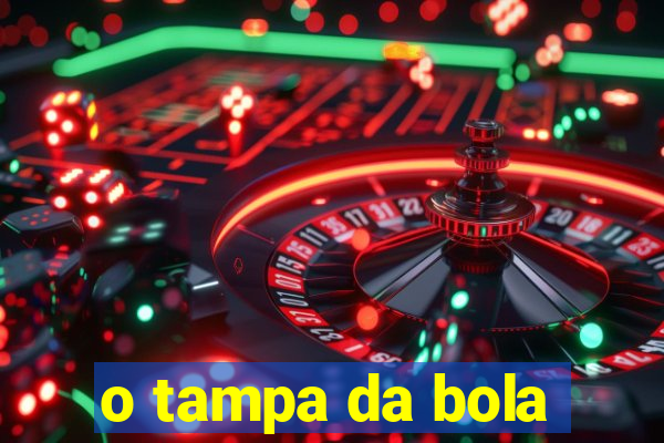 o tampa da bola