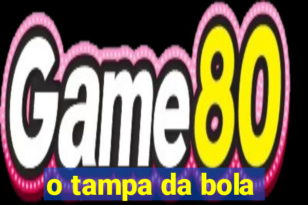 o tampa da bola