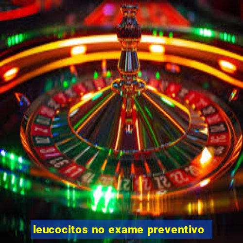 leucocitos no exame preventivo