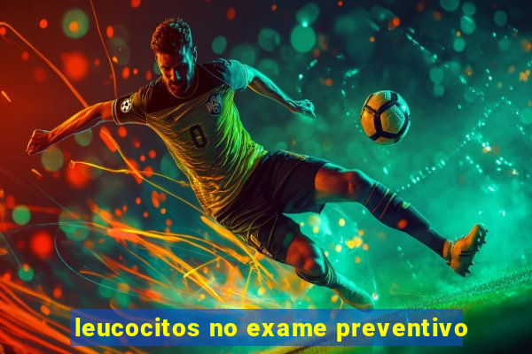 leucocitos no exame preventivo