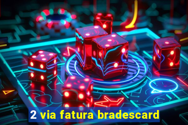 2 via fatura bradescard