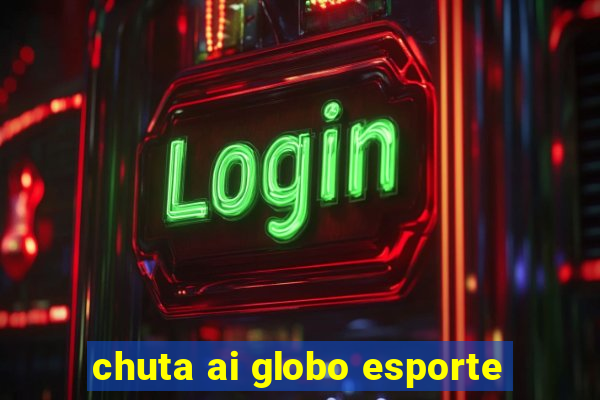 chuta ai globo esporte