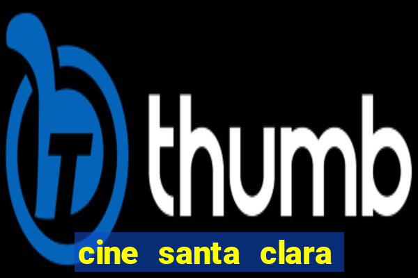 cine santa clara filmes em cartaz