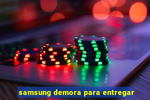 samsung demora para entregar