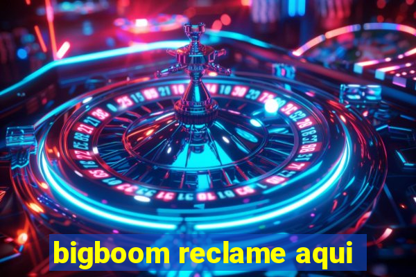 bigboom reclame aqui