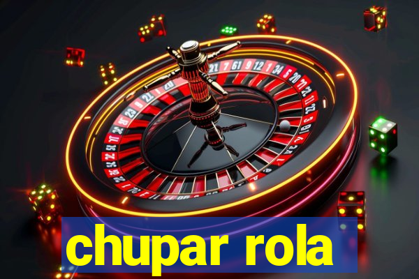 chupar rola