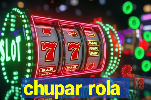 chupar rola