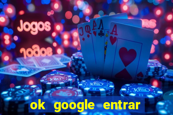 ok google entrar em jogo de c****