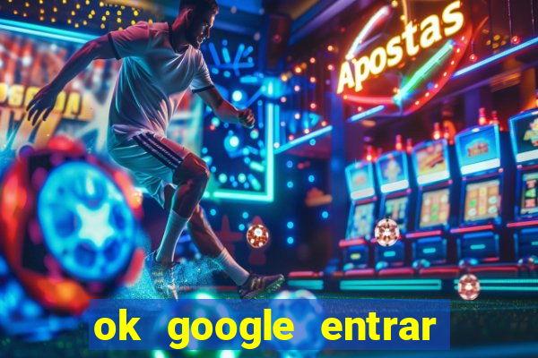 ok google entrar em jogo de c****