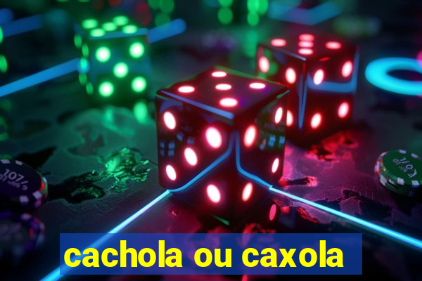 cachola ou caxola