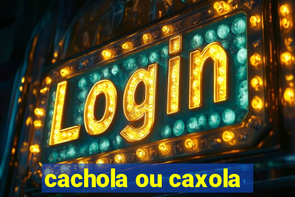 cachola ou caxola