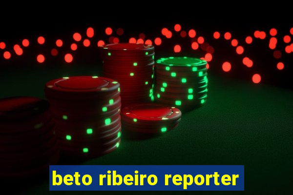 beto ribeiro reporter