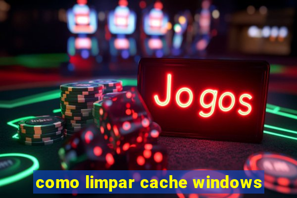 como limpar cache windows