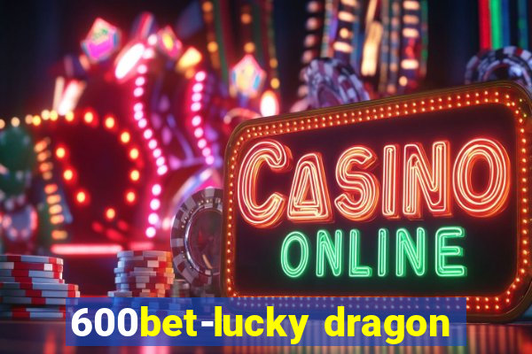 600bet-lucky dragon