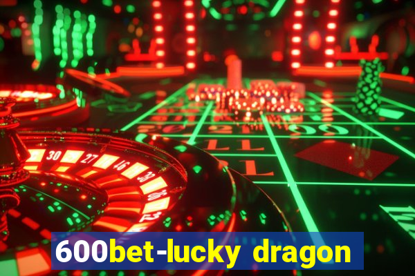 600bet-lucky dragon