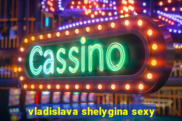 vladislava shelygina sexy