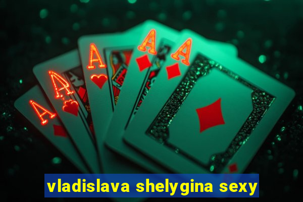 vladislava shelygina sexy