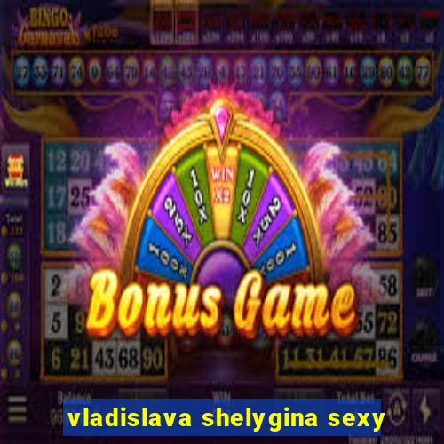 vladislava shelygina sexy