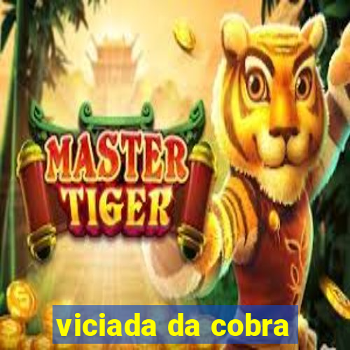 viciada da cobra