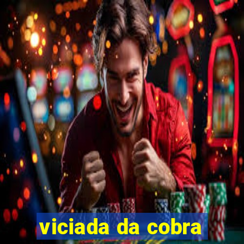 viciada da cobra