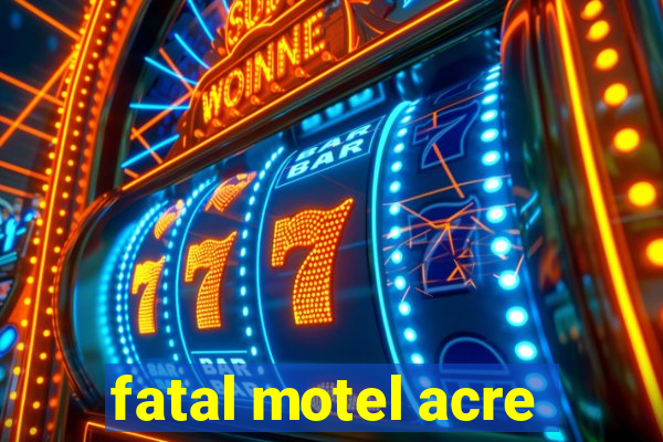 fatal motel acre