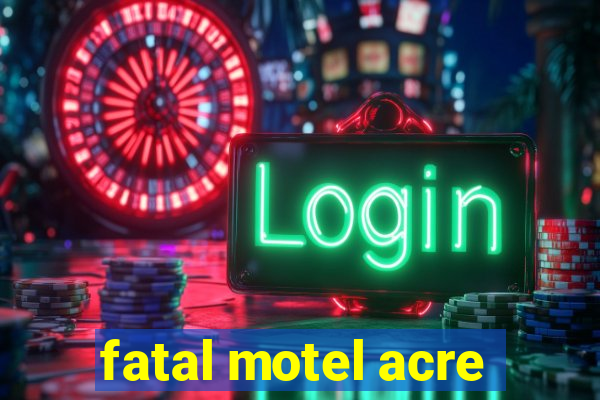 fatal motel acre