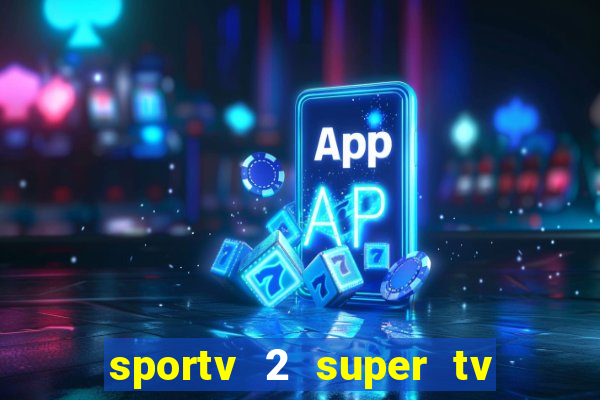 sportv 2 super tv ao vivo