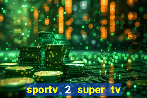 sportv 2 super tv ao vivo