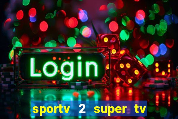 sportv 2 super tv ao vivo