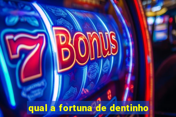 qual a fortuna de dentinho