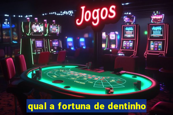 qual a fortuna de dentinho