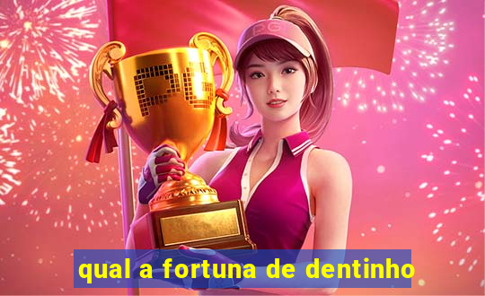 qual a fortuna de dentinho