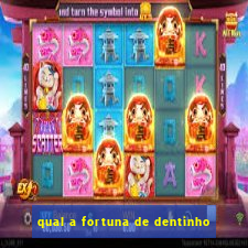 qual a fortuna de dentinho