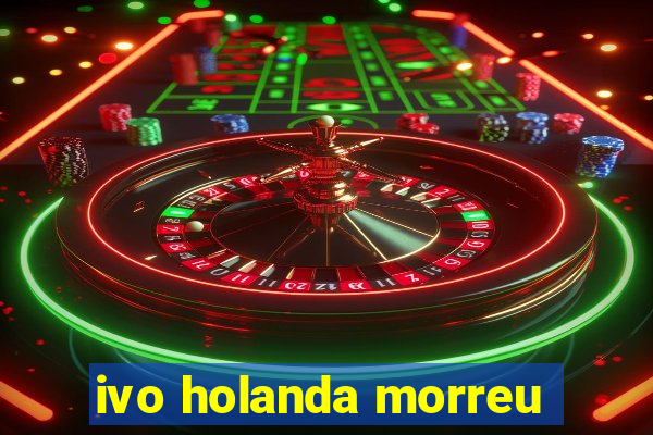 ivo holanda morreu