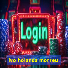 ivo holanda morreu