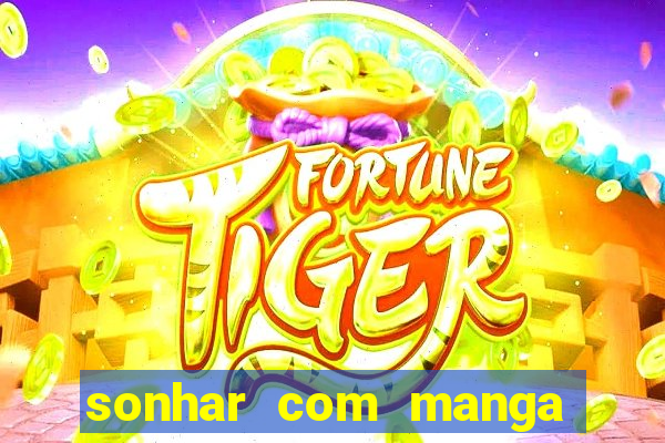 sonhar com manga no jogo do bicho