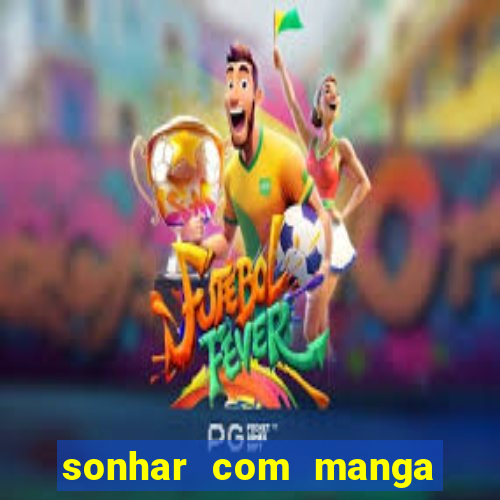 sonhar com manga no jogo do bicho