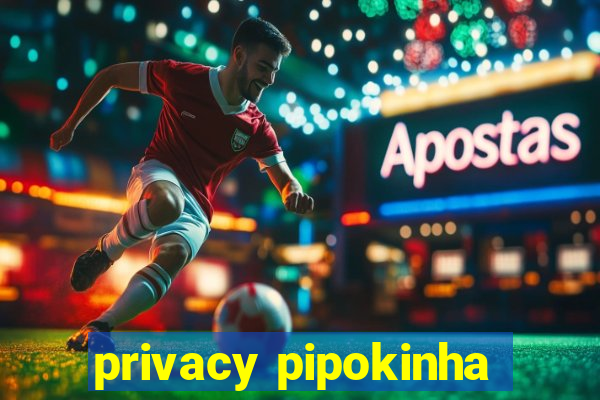 privacy pipokinha