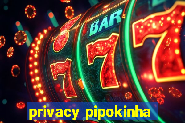 privacy pipokinha