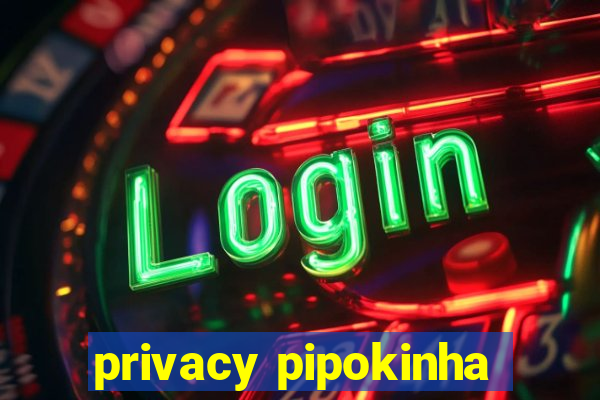 privacy pipokinha