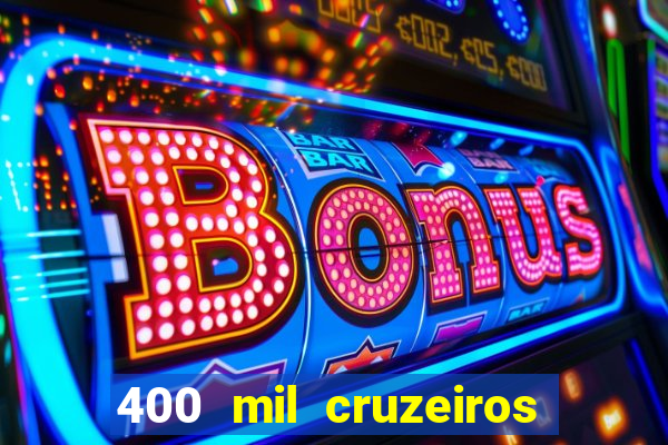 400 mil cruzeiros em reais