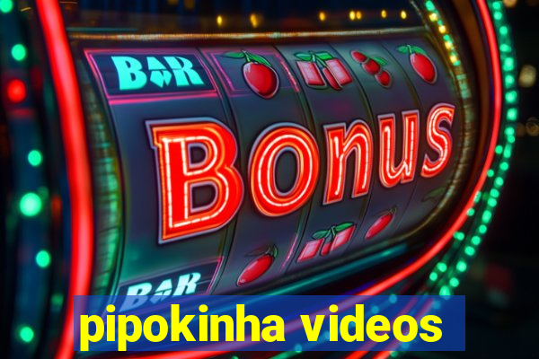 pipokinha videos