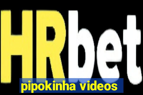 pipokinha videos