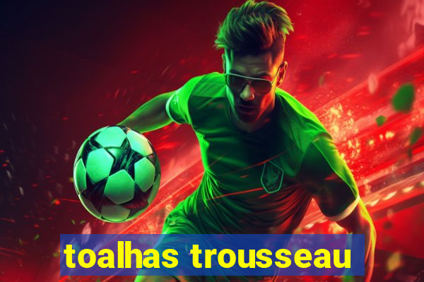 toalhas trousseau