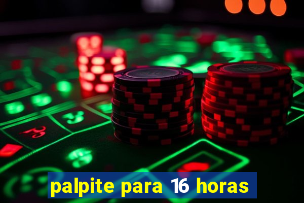 palpite para 16 horas