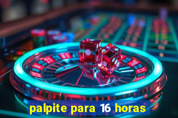 palpite para 16 horas