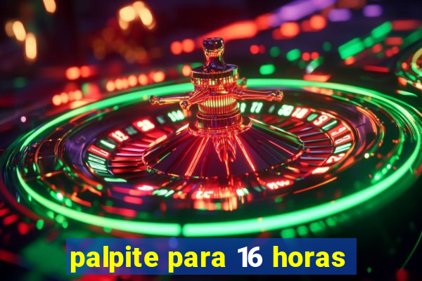 palpite para 16 horas