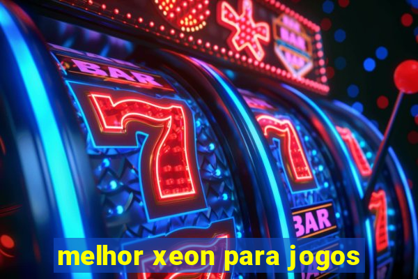 melhor xeon para jogos